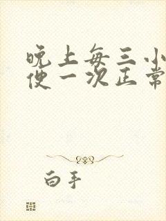 晚上每三小时小便一次正常吗