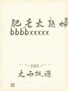 肥老太熟妇操bbbbbxxxxx