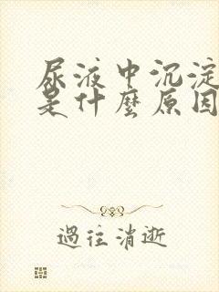 尿液中沉淀物多是什么原因