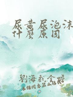 尿黄尿泡沫多是什么原因