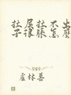 拉屎拉不出来肚子很胀怎么办