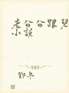 老公公跟儿媳妇小说