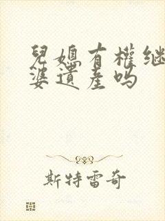 儿媳有权继承公婆遗产吗