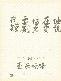 我要站在他身边短剧免费观看全集