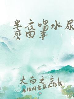 半夜喝水尿多怎么回事