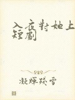 入夜对她上瘾 短剧