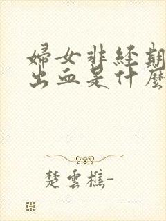 妇女非经期阴道出血是什么原因