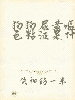 狗狗尿黄呕吐白色粘液是什么原因