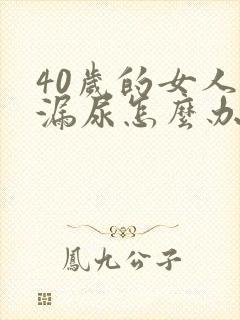 40岁的女人有漏尿怎么办