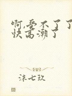 啊,受不了了,快高潮了