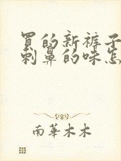 买的新裤子有股刺鼻的味怎么办