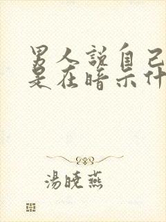 男人说自己老了是在暗示什么