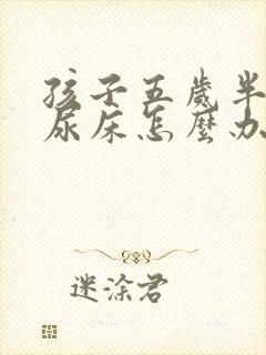 孩子五岁半了还尿床怎么办