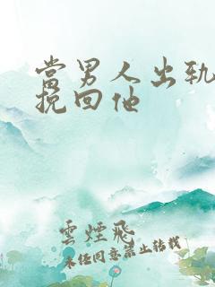 当男人出轨如何挽回他