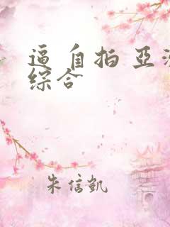 逼 自拍 亚洲综合