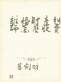 离婚财产纠纷律师怎么收费