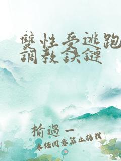 双性受逃跑囚禁调教铁链