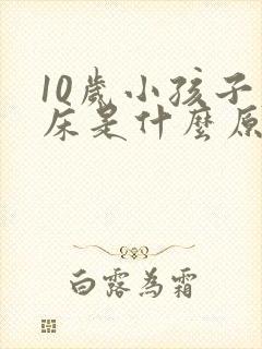 10岁小孩子尿床是什么原因引起的