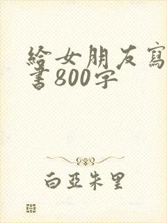 给女朋友写的情书800字