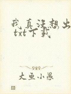 我真没想出名啊 txt下载