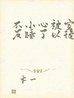 不小心被室友男友睡了以后小说