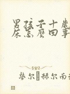 男孩子十岁还尿床怎么回事