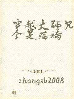 穿越大师兄师妹全是病娇