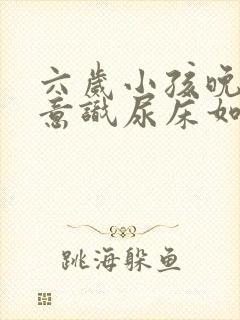 六岁小孩晚上无意识尿床如何治疗