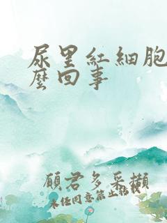 尿里红细胞高怎么回事