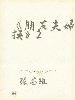 《朋友夫妇:交换》2