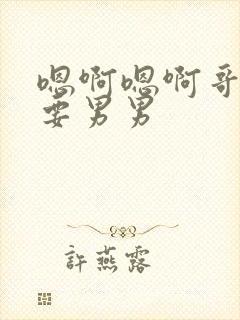 嗯啊嗯啊哥别不要男男