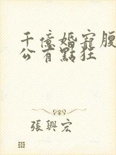 千亿婚宠腹黑老公有点狂