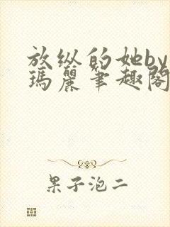 放纵的她by苏玛丽笔趣阁免费阅读