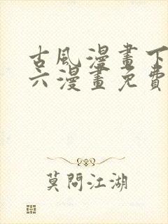 古风漫画下拉式六漫画免费的漫画