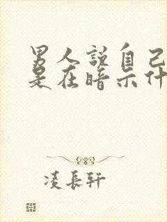 男人说自己老了是在暗示什么