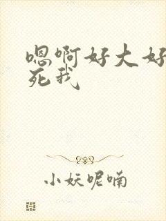 嗯啊好大好爽操死我