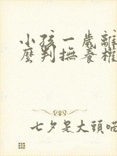 小孩一岁离婚怎么判抚养权