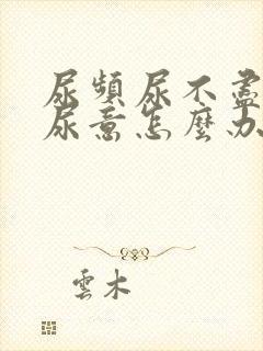 尿频尿不尽总有尿意怎么办吃啥药