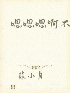 嗯嗯嗯啊不要停