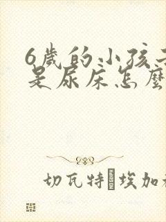 6岁的小孩子老是尿床怎么回事