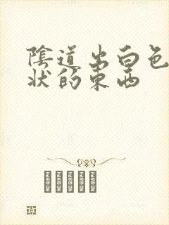 阴道出白色颗粒状的东西