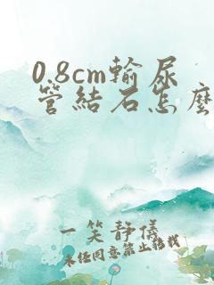 0.8cm输尿管结石怎么治疗