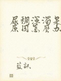 尿稠浑浊是什么原因怎么办