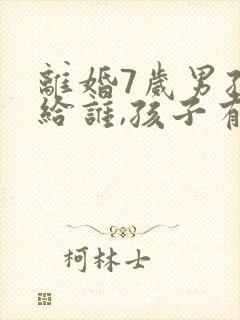 离婚7岁男孩判给谁,孩子有选择权吗