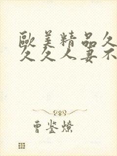 欧美精品久久久久久人妻不忠