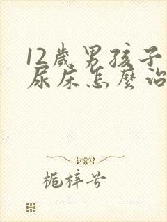 12岁男孩子还尿床怎么治疗