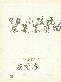 9岁小孩晚上尿床是怎么回事