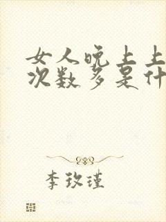 女人晚上上小便次数多是什么原因引起的