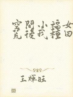 空间小福女:逃荒后我种田养崽崽