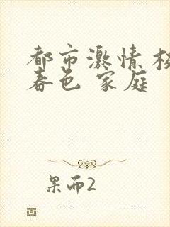 都市激情 校园春色 家庭
